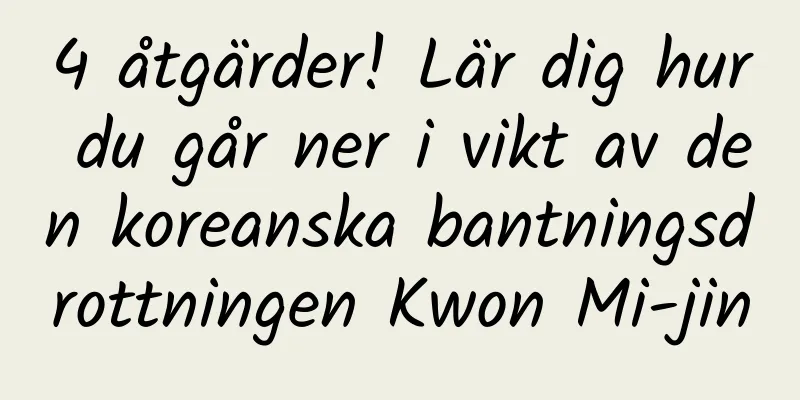 4 åtgärder! Lär dig hur du går ner i vikt av den koreanska bantningsdrottningen Kwon Mi-jin