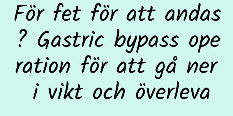 För fet för att andas? Gastric bypass operation för att gå ner i vikt och överleva