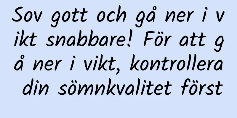 Sov gott och gå ner i vikt snabbare! För att gå ner i vikt, kontrollera din sömnkvalitet först