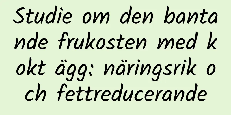 Studie om den bantande frukosten med kokt ägg: näringsrik och fettreducerande