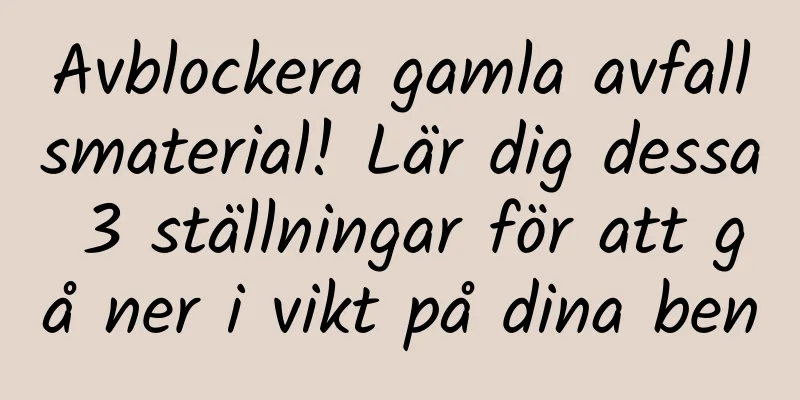 Avblockera gamla avfallsmaterial! Lär dig dessa 3 ställningar för att gå ner i vikt på dina ben