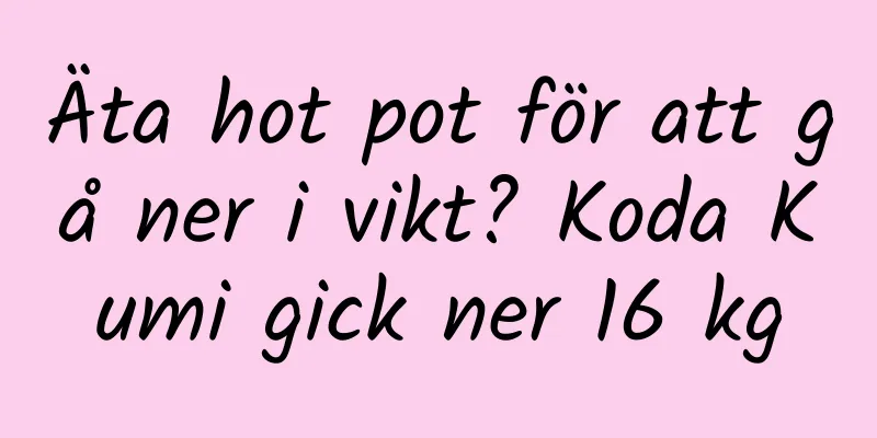 Äta hot pot för att gå ner i vikt? Koda Kumi gick ner 16 kg