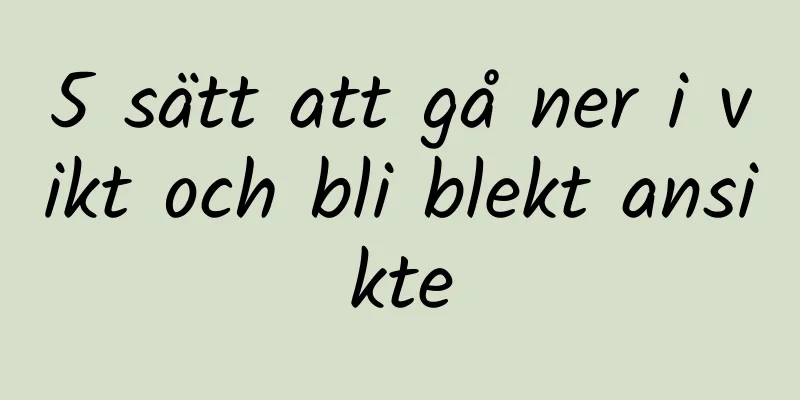5 sätt att gå ner i vikt och bli blekt ansikte