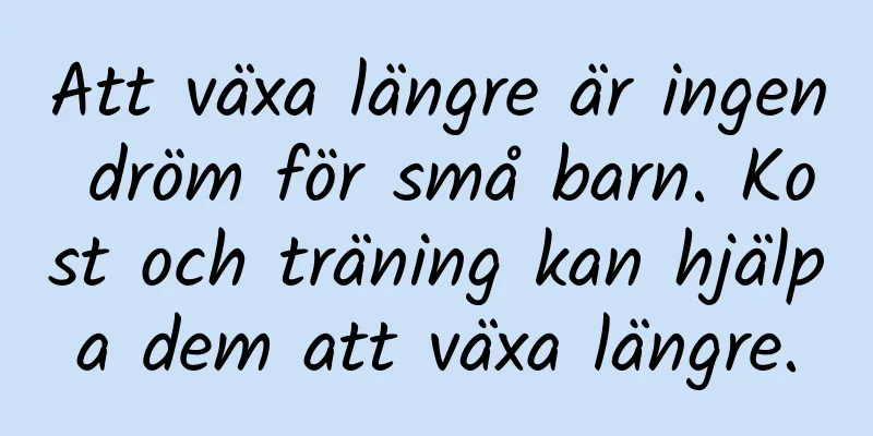 Att växa längre är ingen dröm för små barn. Kost och träning kan hjälpa dem att växa längre.