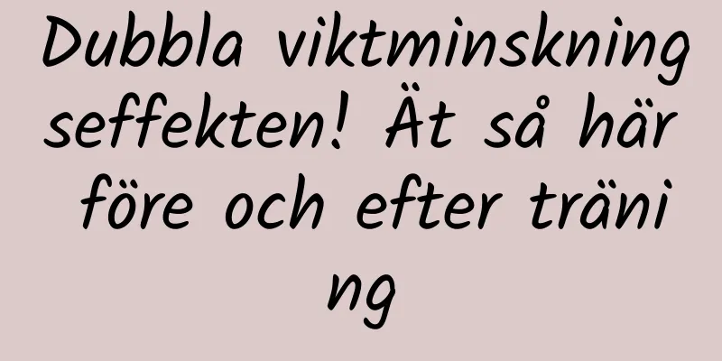 Dubbla viktminskningseffekten! Ät så här före och efter träning