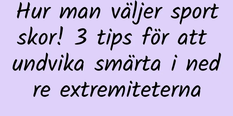 Hur man väljer sportskor! 3 tips för att undvika smärta i nedre extremiteterna