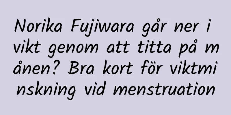 Norika Fujiwara går ner i vikt genom att titta på månen? Bra kort för viktminskning vid menstruation