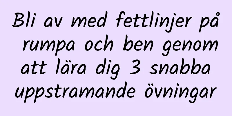 Bli av med fettlinjer på rumpa och ben genom att lära dig 3 snabba uppstramande övningar