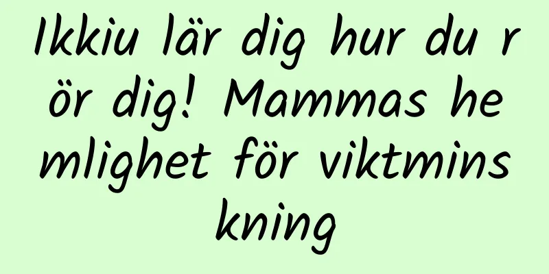 Ikkiu lär dig hur du rör dig! Mammas hemlighet för viktminskning