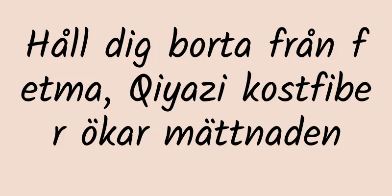 Håll dig borta från fetma, Qiyazi kostfiber ökar mättnaden