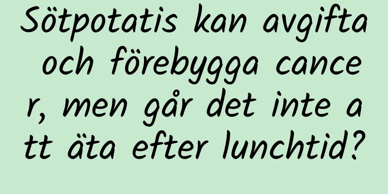 Sötpotatis kan avgifta och förebygga cancer, men går det inte att äta efter lunchtid?