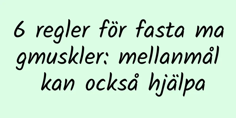 6 regler för fasta magmuskler: mellanmål kan också hjälpa