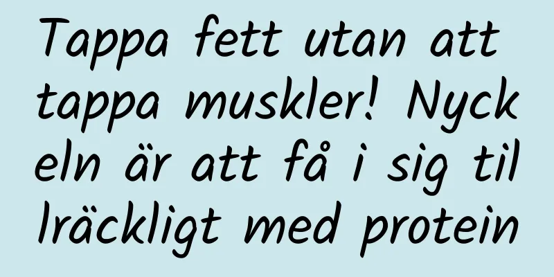 Tappa fett utan att tappa muskler! Nyckeln är att få i sig tillräckligt med protein