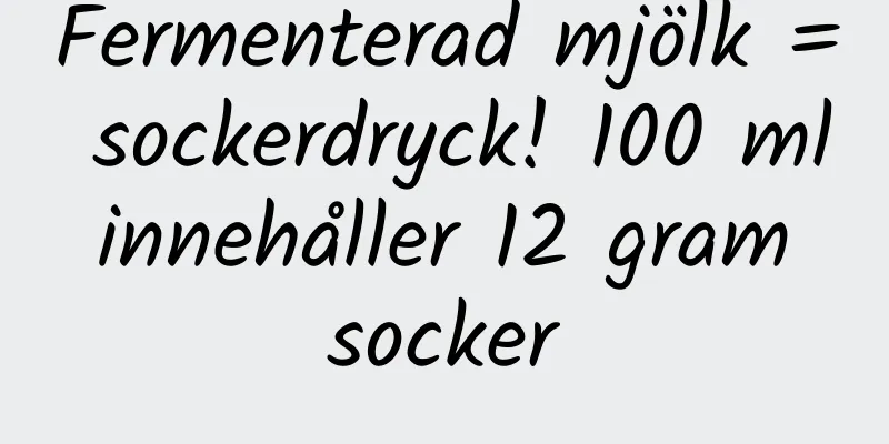 Fermenterad mjölk = sockerdryck! 100 ml innehåller 12 gram socker