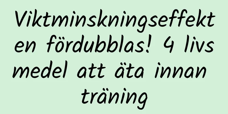 Viktminskningseffekten fördubblas! 4 livsmedel att äta innan träning