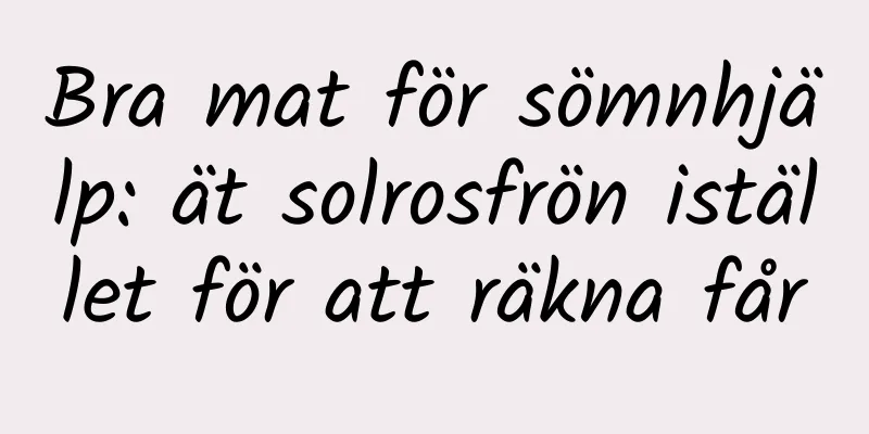 Bra mat för sömnhjälp: ät solrosfrön istället för att räkna får