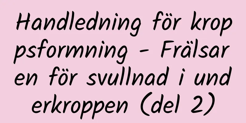 Handledning för kroppsformning - Frälsaren för svullnad i underkroppen (del 2)