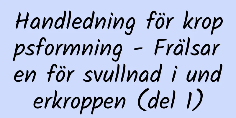 Handledning för kroppsformning - Frälsaren för svullnad i underkroppen (del 1)