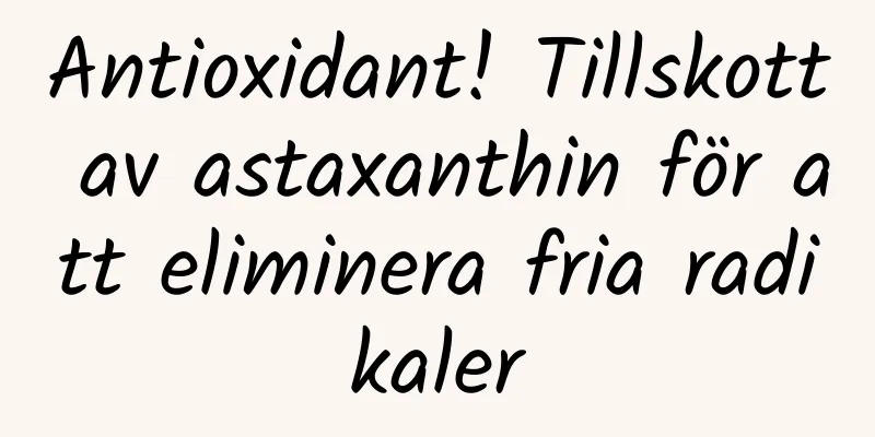 Antioxidant! Tillskott av astaxanthin för att eliminera fria radikaler