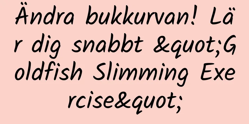 Ändra bukkurvan! Lär dig snabbt "Goldfish Slimming Exercise"