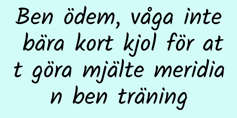 Ben ödem, våga inte bära kort kjol för att göra mjälte meridian ben träning
