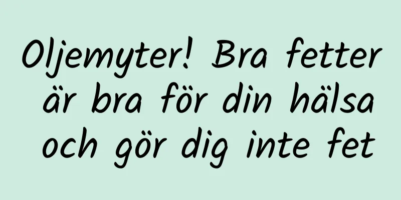 Oljemyter! Bra fetter är bra för din hälsa och gör dig inte fet