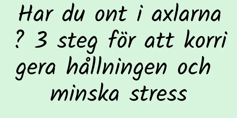 Har du ont i axlarna? 3 steg för att korrigera hållningen och minska stress