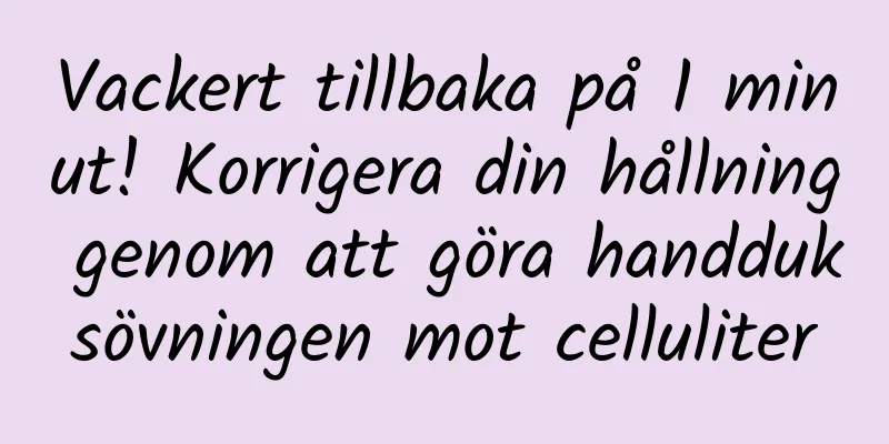 Vackert tillbaka på 1 minut! Korrigera din hållning genom att göra handduksövningen mot celluliter