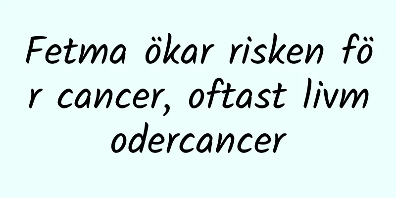Fetma ökar risken för cancer, oftast livmodercancer