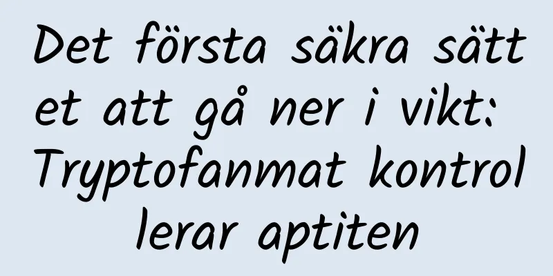 Det första säkra sättet att gå ner i vikt: Tryptofanmat kontrollerar aptiten