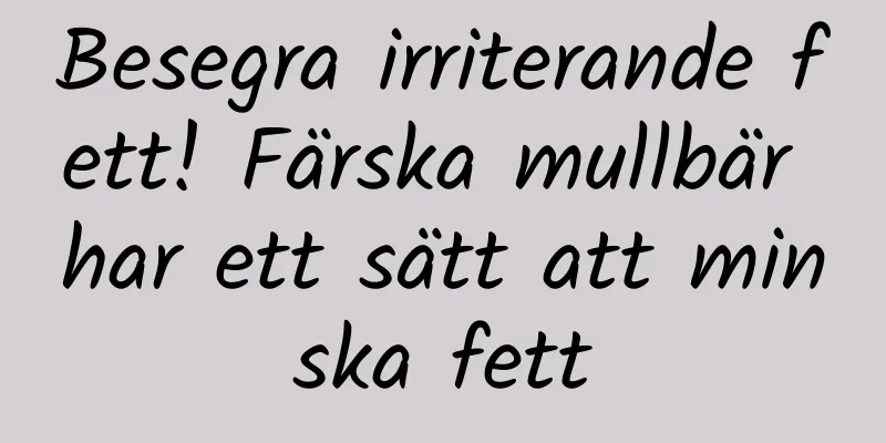 Besegra irriterande fett! Färska mullbär har ett sätt att minska fett