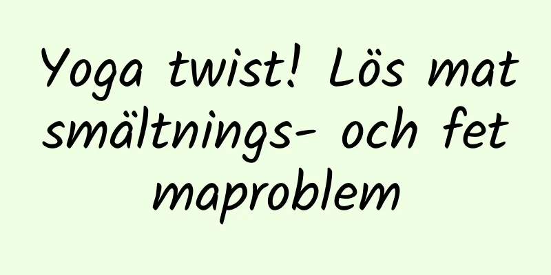 Yoga twist! Lös matsmältnings- och fetmaproblem