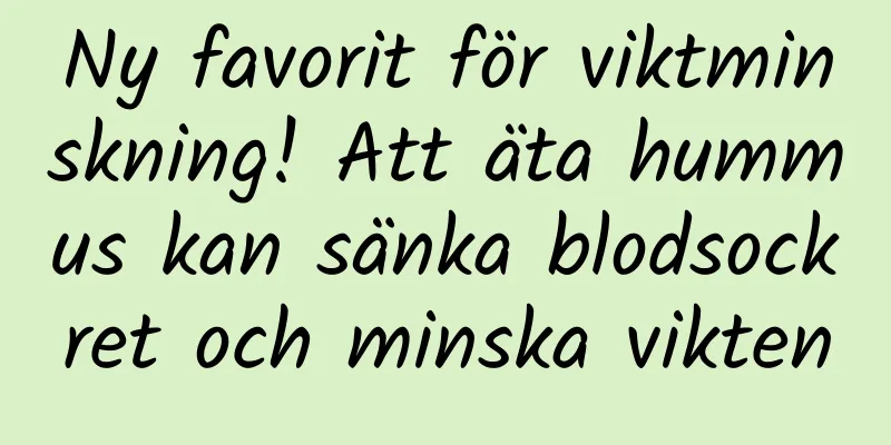 Ny favorit för viktminskning! Att äta hummus kan sänka blodsockret och minska vikten