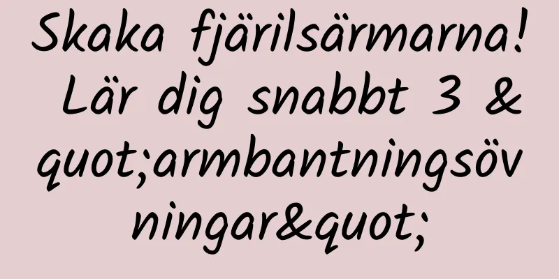 Skaka fjärilsärmarna! Lär dig snabbt 3 "armbantningsövningar"