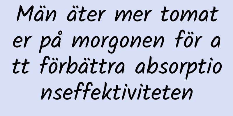 Män äter mer tomater på morgonen för att förbättra absorptionseffektiviteten