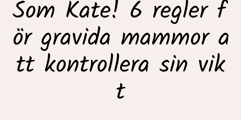 Som Kate! 6 regler för gravida mammor att kontrollera sin vikt