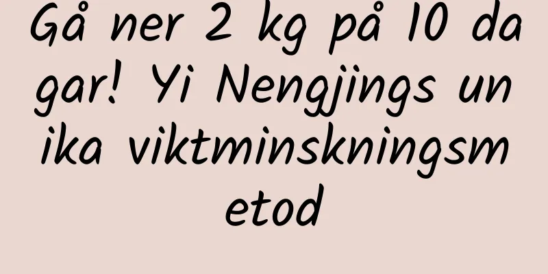 Gå ner 2 kg på 10 dagar! Yi Nengjings unika viktminskningsmetod