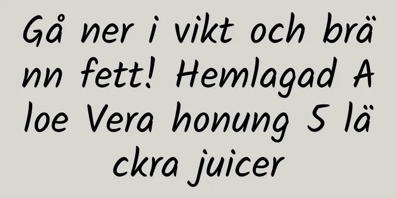 Gå ner i vikt och bränn fett! Hemlagad Aloe Vera honung 5 läckra juicer