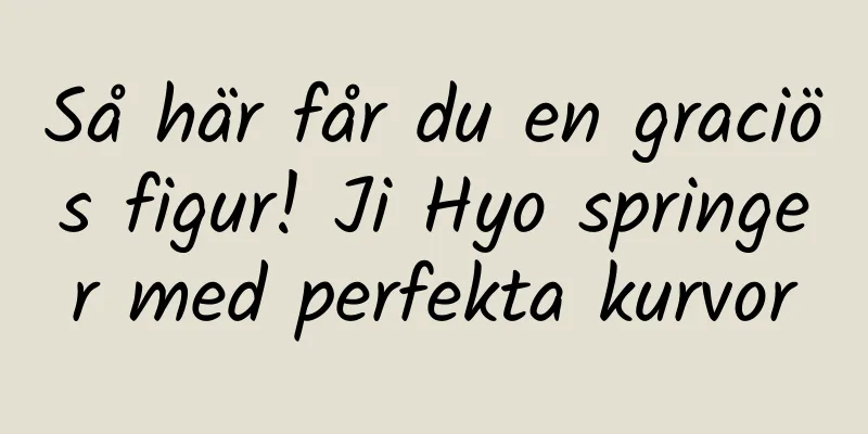 Så här får du en graciös figur! Ji Hyo springer med perfekta kurvor