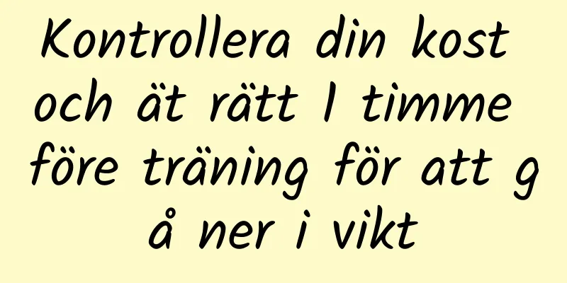 Kontrollera din kost och ät rätt 1 timme före träning för att gå ner i vikt