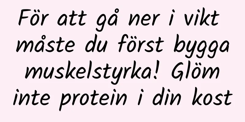 För att gå ner i vikt måste du först bygga muskelstyrka! Glöm inte protein i din kost