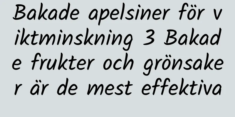 Bakade apelsiner för viktminskning 3 Bakade frukter och grönsaker är de mest effektiva