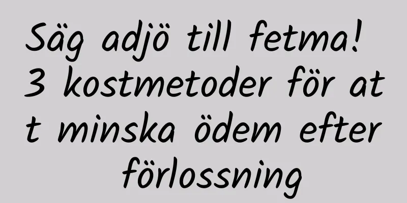 Säg adjö till fetma! 3 kostmetoder för att minska ödem efter förlossning
