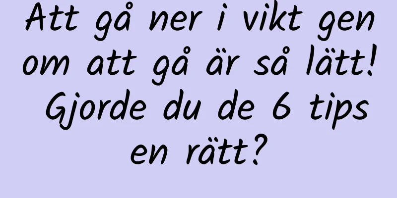 Att gå ner i vikt genom att gå är så lätt! Gjorde du de 6 tipsen rätt?