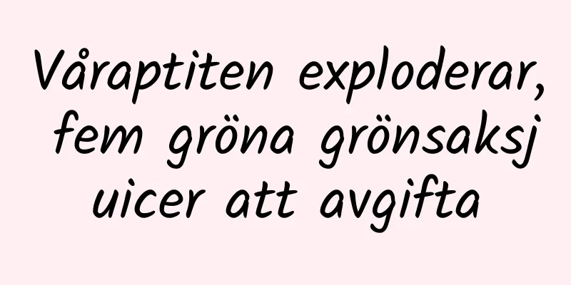 Våraptiten exploderar, fem gröna grönsaksjuicer att avgifta