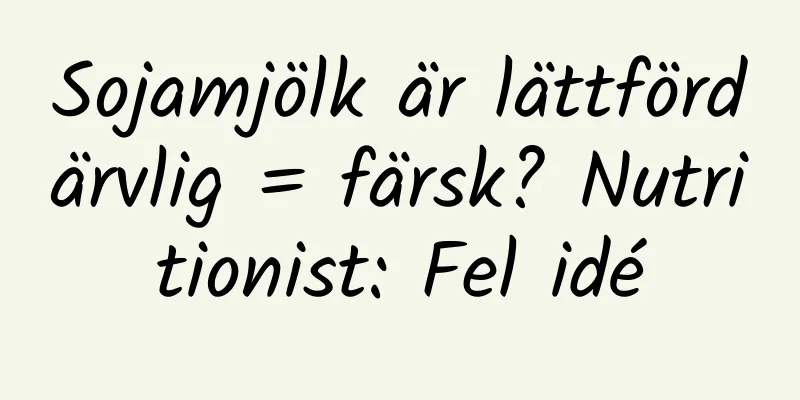 Sojamjölk är lättfördärvlig = färsk? Nutritionist: Fel idé