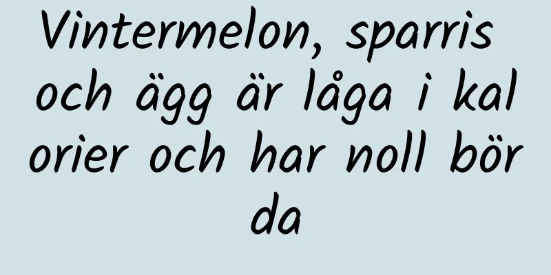 Vintermelon, sparris och ägg är låga i kalorier och har noll börda
