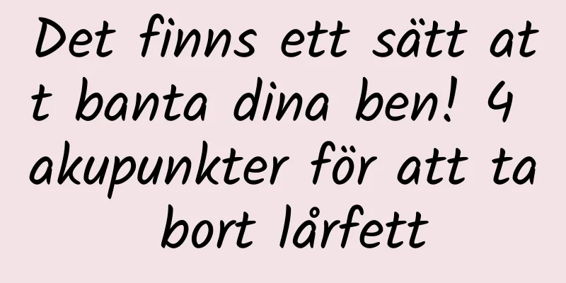 Det finns ett sätt att banta dina ben! 4 akupunkter för att ta bort lårfett