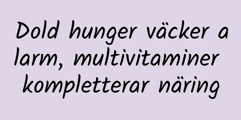 Dold hunger väcker alarm, multivitaminer kompletterar näring