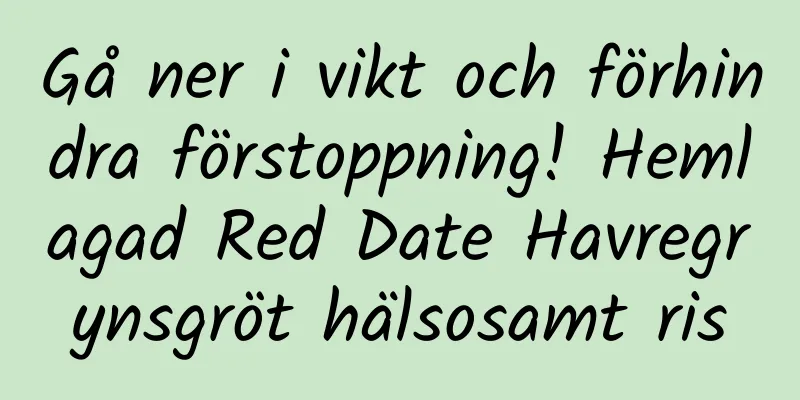 Gå ner i vikt och förhindra förstoppning! Hemlagad Red Date Havregrynsgröt hälsosamt ris